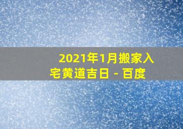 2021年1月搬家入宅黄道吉日 - 百度